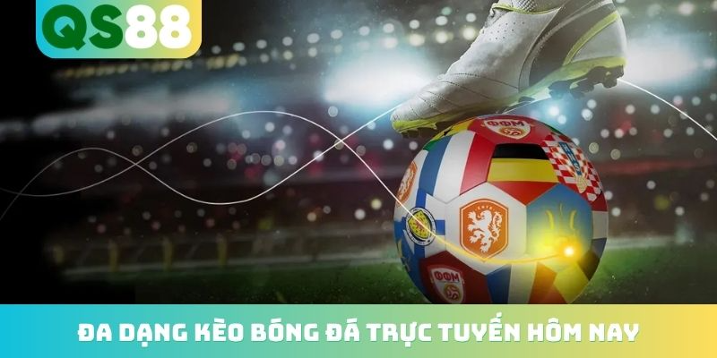 Đa dạng kèo bóng đá trực tuyến hôm nay