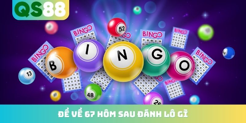 Đề về 67 hôm sau đánh lô gì