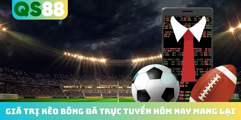Giá trị kèo bóng đá trực tuyến hôm nay mang lại